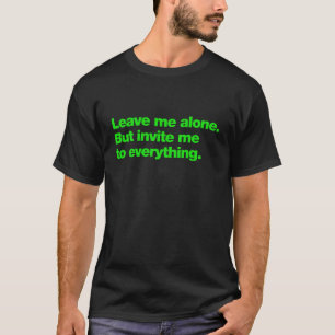 Lämna mig ifred. Men bjud in mig till allt T Shirt