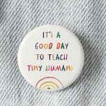Lärardagen Bra Day Tiny Humans Modern Roligt Typog Knapp<br><div class="desc">Knappen roligt Lärare läser att det är en BRA DAY TO TEACH TINY HUMANS in a water color regnbåge design. Lättförståelig och modern uppskattningsgåva till grundskolelärare!</div>