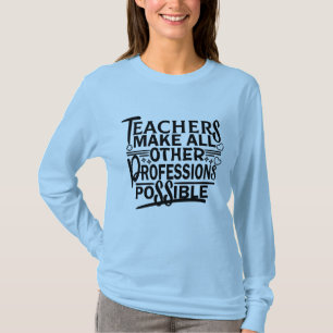 LÄRARE GÖR ALLA ANDRA YRKESUTÖVNINGAR MÖJLIGA. T SHIRT