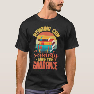 Läsning kan allvarligt skada din okunnighet t shirt