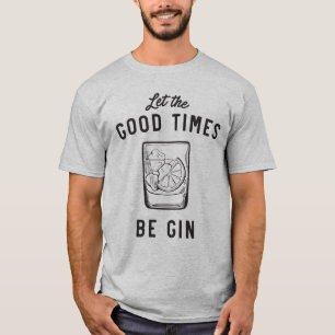 Låt de bra tiderna vara gin t shirt