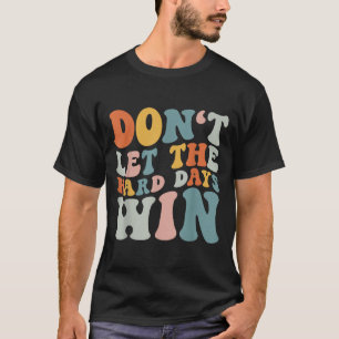 Låt inte de svåra dagarna vinna på att återuppliva t shirt