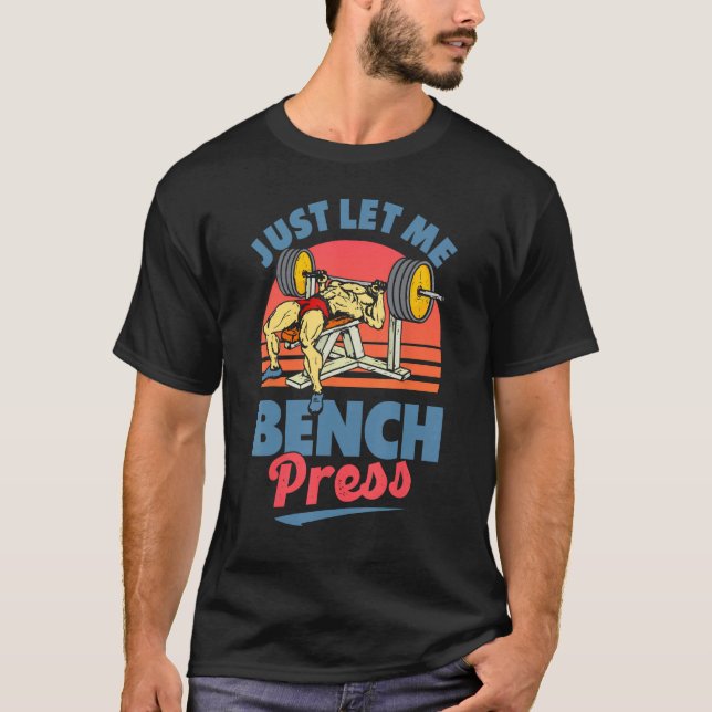 Låt mig bara få Bench Press Benchpress Workout Gym T Shirt (Framsida)