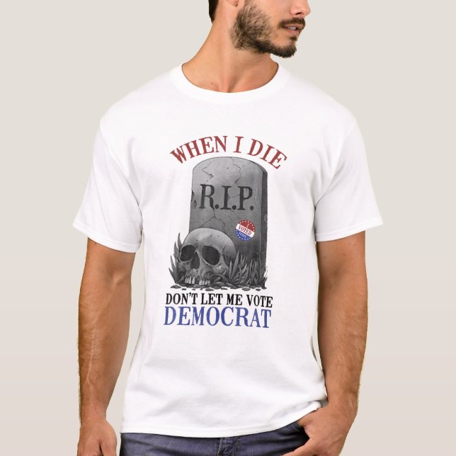 Låt mig inte rösta demokrat när jag dör. t shirt (Framsida)