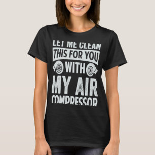 Låt mig rengöra det åt dig med min Luft-kompressor T Shirt