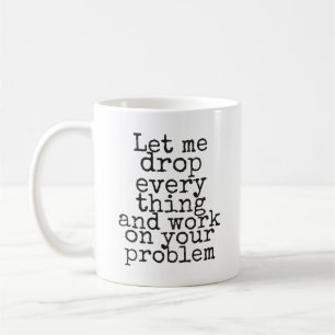 Låt mig släppa allt och arbeta med ditt problem kaffemugg