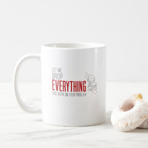 Låt mig släppa allt och arbeta med ditt problem kaffemugg