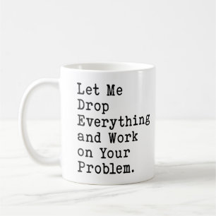 Låt mig släppa allt och arbeta med ditt problem kaffemugg