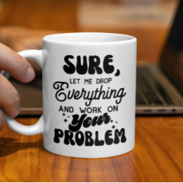 Låt mig släppa allt och arbeta med ditt problem kaffemugg