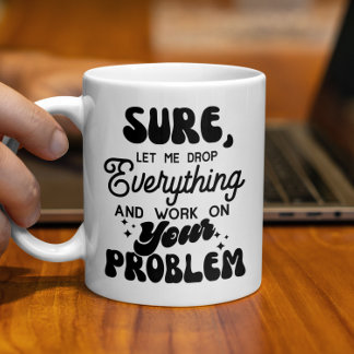 Låt mig släppa allt och arbeta med ditt problem kaffemugg