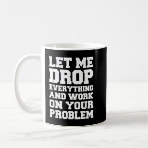 Låt mig släppa allt och arbeta med ditt problem kaffemugg