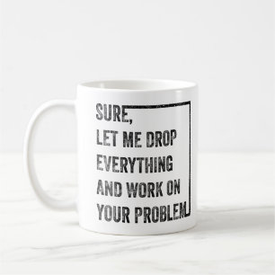 Låt mig släppa allt och arbeta med ditt problem kaffemugg