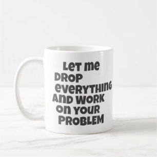 Låt mig släppa allt och arbeta med ditt problem kaffemugg