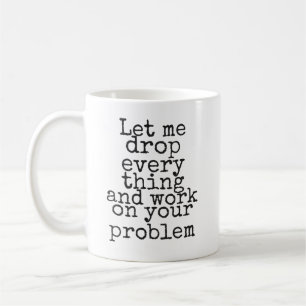 Låt mig släppa allt och arbeta med ditt problem kaffemugg