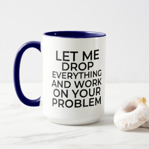 Låt mig släppa allt och arbeta med ditt problem mugg
