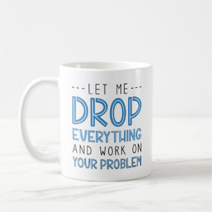 Låt mig släppa allt och arbeta med ert problem kaffemugg