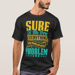Låt mig släppa allt och arbeta med ert problem t shirt