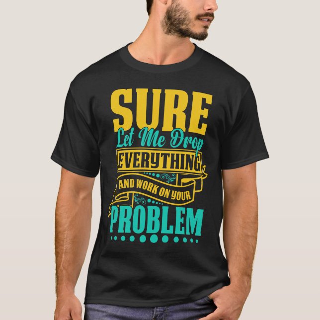 Låt mig släppa allt och arbeta med ert problem t shirt (Framsida)