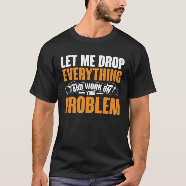 Låt mig släppa allt och arbeta med ert problem t shirt (Framsida)