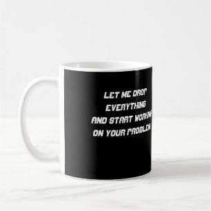 Låt mig släppa allt och börja jobba på din kaffemugg