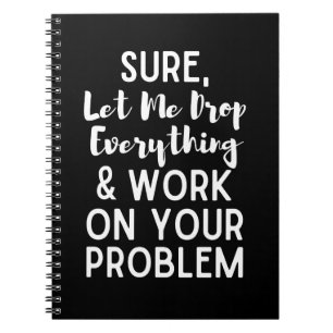 Låt mig släppa allt och jobba på ditt prob anteckningsbok