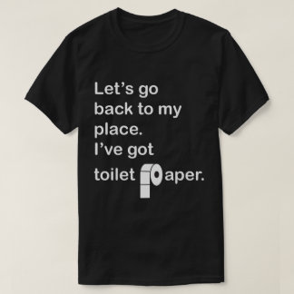 Låt oss gå tillbaka till min ställe.  Jag har har  T Shirt