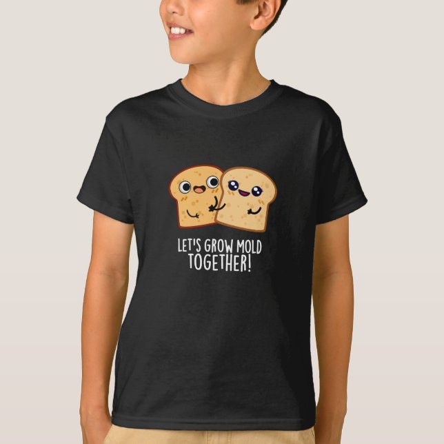 Låt oss Grow Mold Together Funny Bread Pun Mörk BG T Shirt (Framsida)