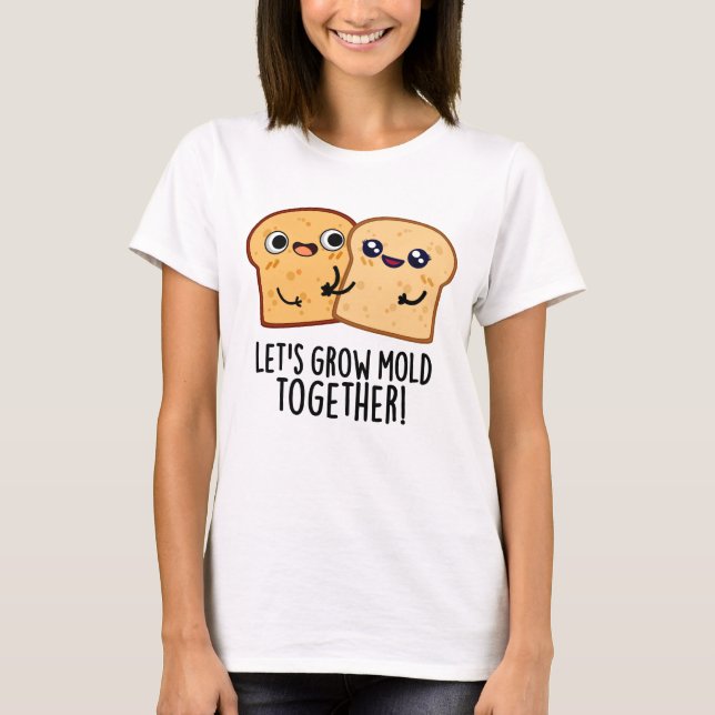 Låt oss Grow Mold Together Funny Bread Pun T Shirt (Framsida)