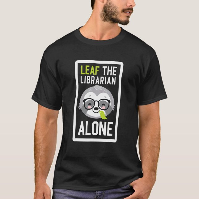 Leaf The Librarian Alone Funny Library Sloth Idea T Shirt (Framsida)