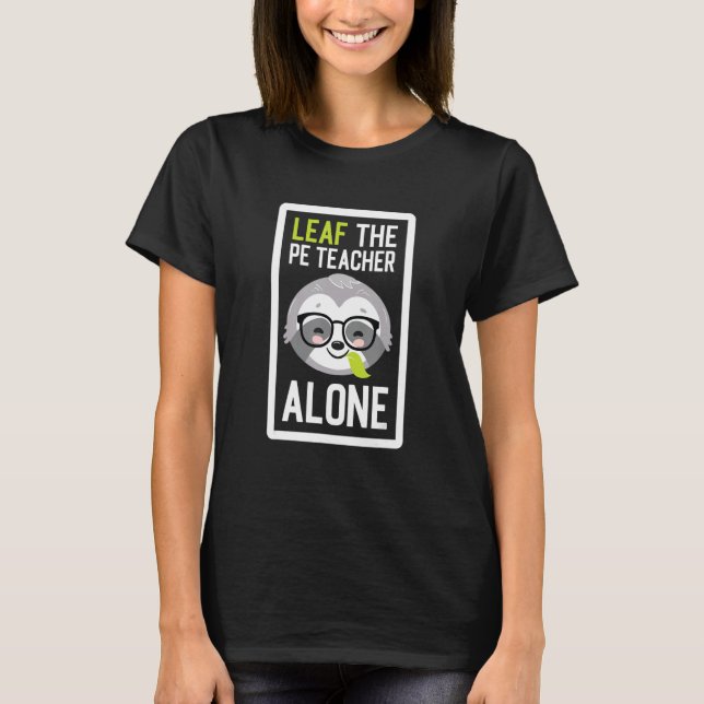 Leaf The PE Teacher Alone Funny Sports Sloth Idea T Shirt (Framsida)