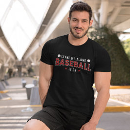 Leave me Alone Baseball is on Funny Baseball Lover T Shirt
