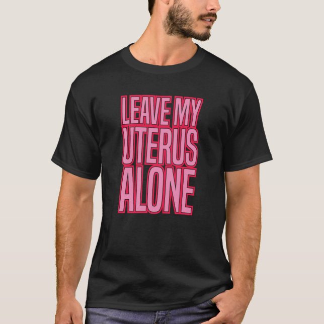 LEAVE MY UTERUS ALONE pro abortion rights women ro T Shirt (Framsida)