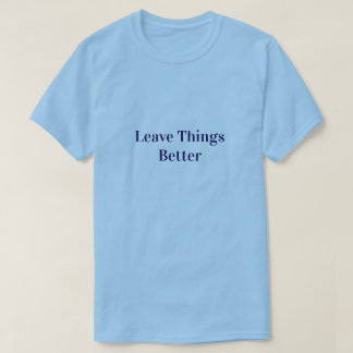 Leave Things Better T Shirt