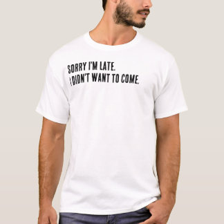 Ledsen att jag är sen. Jag ville inte komma. T Shirt