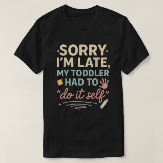 Ledsen att jag är sen, min lilla unge måste göra d t shirt