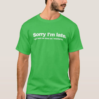 Ledsen för att jag är sen Jag kom hit så fort jag T Shirt