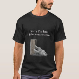 Ledsen för att jag är sen. Jag ville inte komma. K T Shirt