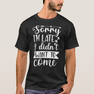 Ledsen för att jag är sen, jag ville inte komma t shirt