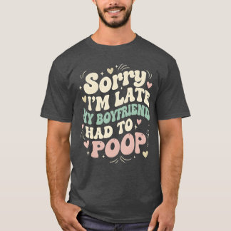 Ledsen jag är sen min pojkvän var tvungen att bajs t shirt