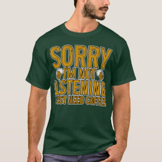 Ledsen jag lyssnar inte jag behöver bara kaffe vän t shirt