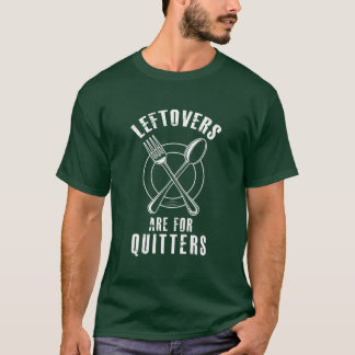 Leftovers are for quitters  t shirt