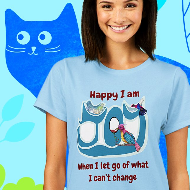 Let go!  Be the change! T Shirt (Happy I am when I let go of what I can't change)