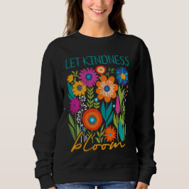 Let kindness bloom.  sweatshirt t shirt