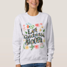 Let kindness bloom.  sweatshirt t shirt