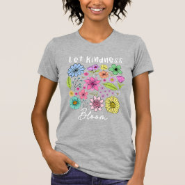 Let kindness bloom. t shirt