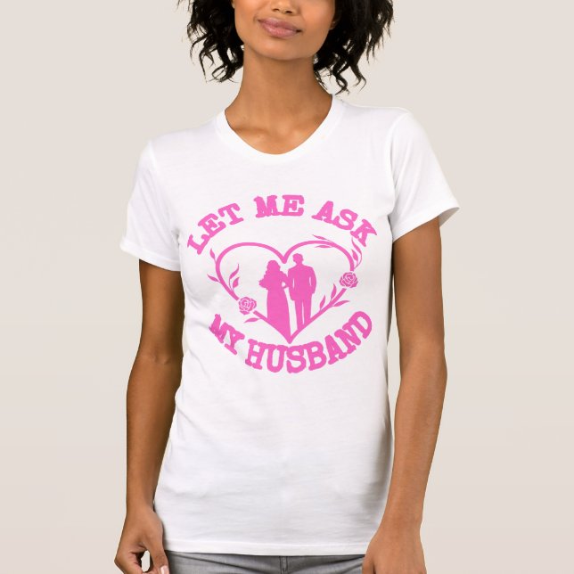 Let Me Ask My Husband , Wife Clothes,Wonderful  T Shirt (Framsida)