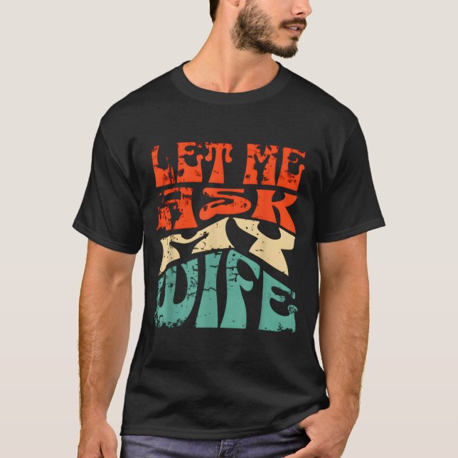 Let Me Ask My Wife Funny Marriage Humor Quote  T Shirt (Framsida)
