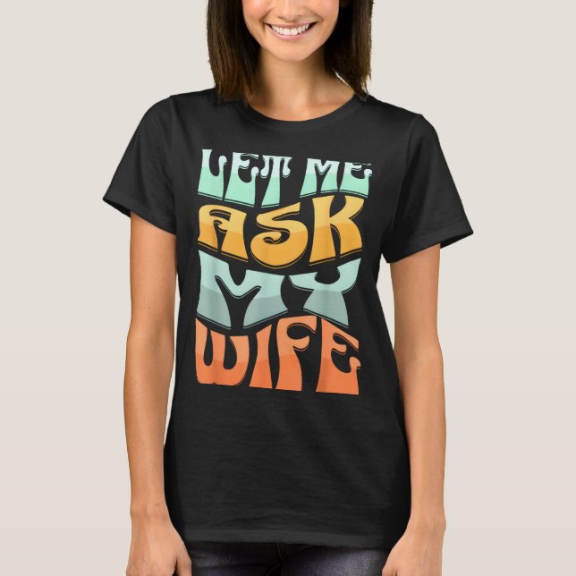 Let Me Ask My Wife Funny Marriage Humor Quote  T Shirt (Framsida)