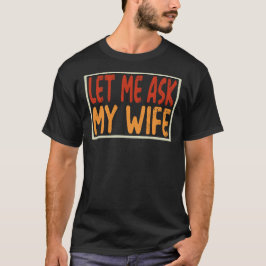 Let Me Ask My Wife Funny Sarcastic Husband Gift T Shirt