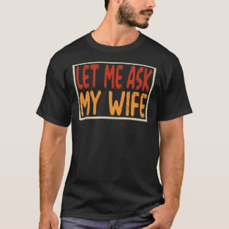 Let Me Ask My Wife Funny Sarcastic Husband Gift T Shirt